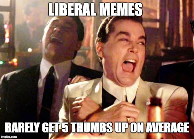 Liberal memes suck | LIBERAL MEMES; BARELY GET 5 THUMBS UP ON AVERAGE | image tagged in goodfellas laugh,stupid liberals,liberals,memes,no upvotes | made w/ Imgflip meme maker