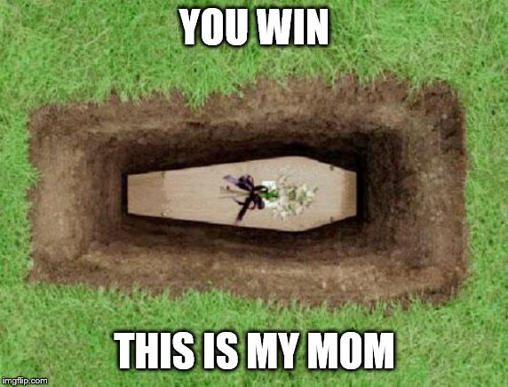 coffin | YOU WIN THIS IS MY MOM | image tagged in coffin | made w/ Imgflip meme maker