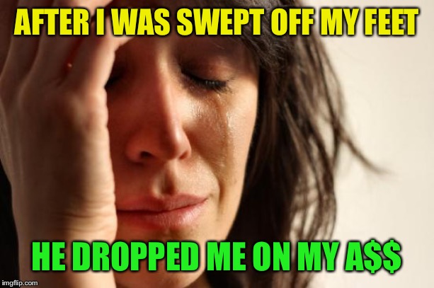 First World Problems Meme | AFTER I WAS SWEPT OFF MY FEET HE DROPPED ME ON MY A$$ | image tagged in memes,first world problems | made w/ Imgflip meme maker