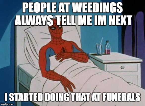Spiderman Hospital Meme | PEOPLE AT WEEDINGS ALWAYS TELL ME IM NEXT; I STARTED DOING THAT AT FUNERALS | image tagged in memes,spiderman hospital,spiderman | made w/ Imgflip meme maker