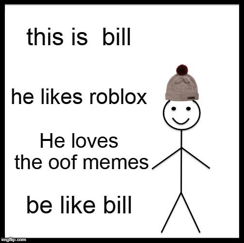 Be Like Bill Meme | this is  bill; he likes roblox; He loves the oof memes; be like bill | image tagged in memes,be like bill | made w/ Imgflip meme maker