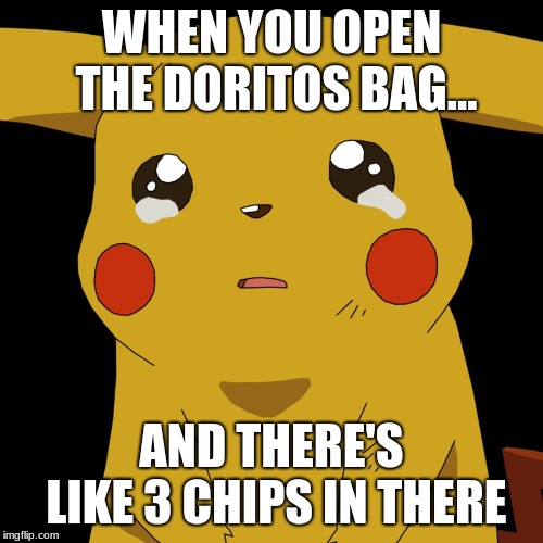 pokemon | WHEN YOU OPEN THE DORITOS BAG... AND THERE'S LIKE 3 CHIPS IN THERE | image tagged in pokemon | made w/ Imgflip meme maker