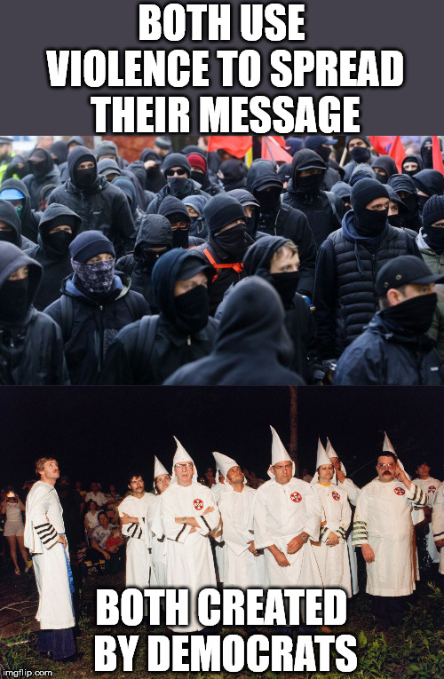 Two sides of the same coin. |  BOTH USE VIOLENCE TO SPREAD THEIR MESSAGE; BOTH CREATED BY DEMOCRATS | image tagged in antifa declared terrorist group | made w/ Imgflip meme maker