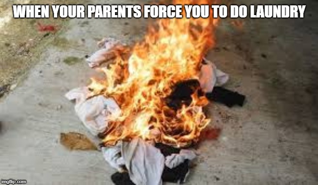 One Troubled Child | WHEN YOUR PARENTS FORCE YOU TO DO LAUNDRY | image tagged in fernando2341 is cool,clothes on fire,subscribe to ochido,shitty kid,tags4dayz | made w/ Imgflip meme maker