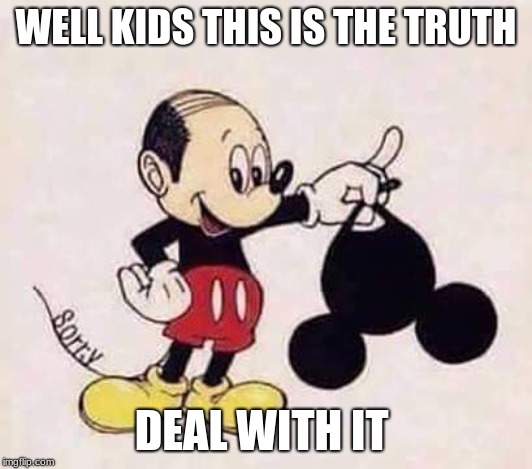 Micky Mouse | WELL KIDS THIS IS THE TRUTH; DEAL WITH IT | image tagged in micky mouse | made w/ Imgflip meme maker