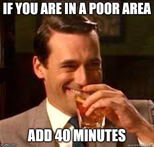 madmen | IF YOU ARE IN A POOR AREA ADD 40 MINUTES | image tagged in madmen | made w/ Imgflip meme maker