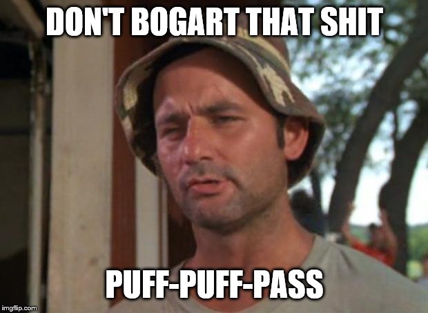 So I Got That Goin For Me Which Is Nice Meme | DON'T BOGART THAT SHIT PUFF-PUFF-PASS | image tagged in memes,so i got that goin for me which is nice | made w/ Imgflip meme maker