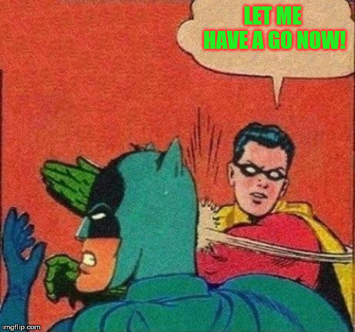 Robin Slaps Batman | LET ME HAVE A GO NOW! | image tagged in robin slaps batman | made w/ Imgflip meme maker