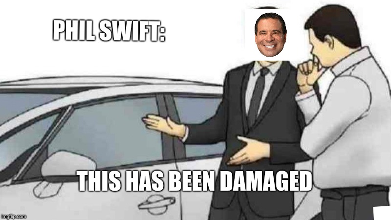 Car Salesman Slaps Roof Of Car Meme | PHIL SWIFT:; THIS HAS BEEN DAMAGED | image tagged in memes,car salesman slaps roof of car | made w/ Imgflip meme maker