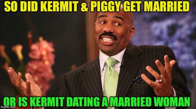 SO DID KERMIT & PIGGY GET MARRIED OR IS KERMIT DATING A MARRIED WOMAN | image tagged in memes,steve harvey | made w/ Imgflip meme maker