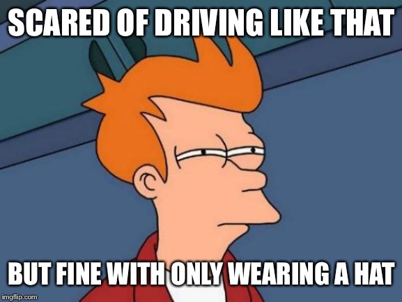 Futurama Fry Meme | SCARED OF DRIVING LIKE THAT BUT FINE WITH ONLY WEARING A HAT | image tagged in memes,futurama fry | made w/ Imgflip meme maker