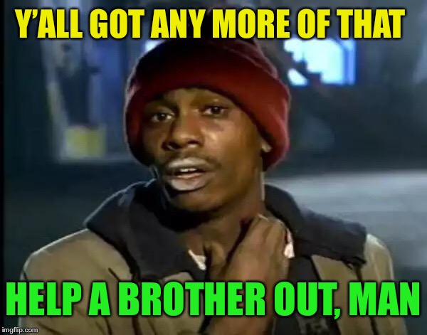 Y'all Got Any More Of That Meme | Y’ALL GOT ANY MORE OF THAT HELP A BROTHER OUT, MAN | image tagged in memes,y'all got any more of that | made w/ Imgflip meme maker