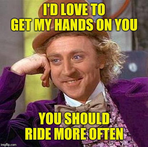 Creepy Condescending Wonka Meme | I'D LOVE TO GET MY HANDS ON YOU YOU SHOULD RIDE MORE OFTEN | image tagged in memes,creepy condescending wonka | made w/ Imgflip meme maker