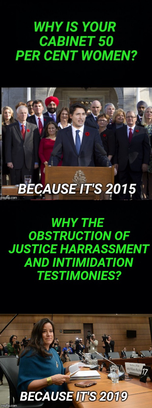 Prime Minister Justin Trudeau. Former AG Jody Wilson-Raybould. 2015-2019. | WHY THE OBSTRUCTION OF JUSTICE HARRASSMENT AND INTIMIDATION TESTIMONIES? BECAUSE IT'S 2019 | image tagged in attorney general,canada,meanwhile in canada,justin trudeau,scandal | made w/ Imgflip meme maker