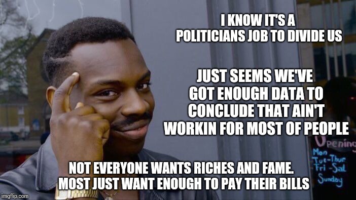 Roll Safe Think About It Meme | I KNOW IT'S A POLITICIANS JOB TO DIVIDE US JUST SEEMS WE'VE GOT ENOUGH DATA TO CONCLUDE THAT AIN'T WORKIN FOR MOST OF PEOPLE NOT EVERYONE WA | image tagged in memes,roll safe think about it | made w/ Imgflip meme maker