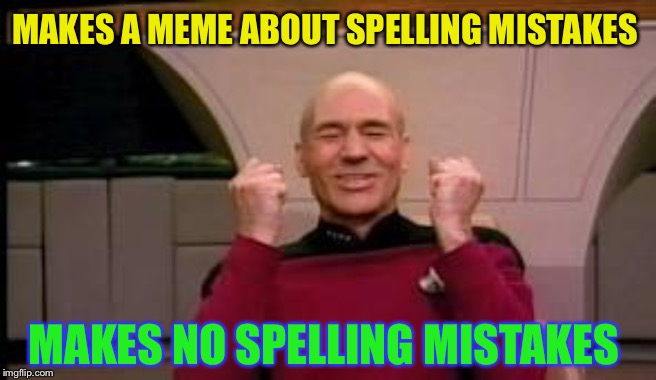 Happy Picard | MAKES A MEME ABOUT SPELLING MISTAKES MAKES NO SPELLING MISTAKES | image tagged in happy picard | made w/ Imgflip meme maker