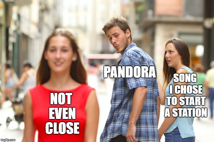 Distracted Boyfriend Meme | PANDORA; SONG I CHOSE TO START A STATION; NOT EVEN CLOSE | image tagged in memes,distracted boyfriend | made w/ Imgflip meme maker