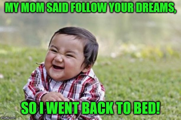 Evil Toddler | MY MOM SAID FOLLOW YOUR DREAMS, SO I WENT BACK TO BED! | image tagged in memes,evil toddler | made w/ Imgflip meme maker