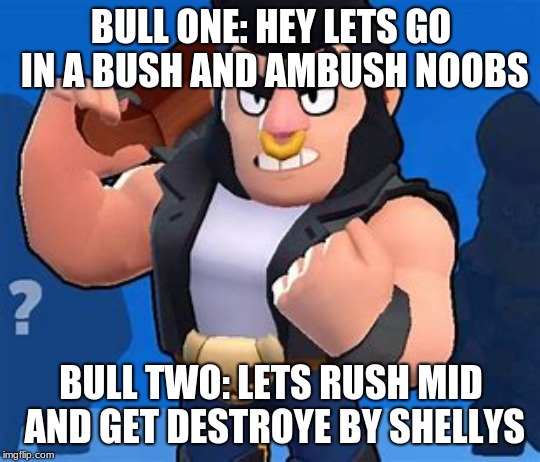 Bull | BULL ONE: HEY LETS GO IN A BUSH AND AMBUSH NOOBS; BULL TWO: LETS RUSH MID AND GET DESTROYE BY SHELLYS | image tagged in bull | made w/ Imgflip meme maker