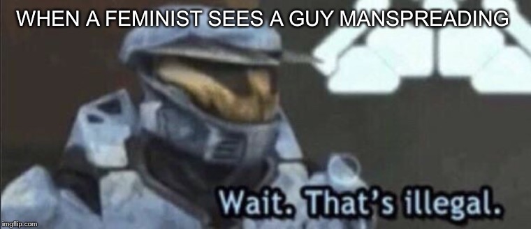 Wait that’s illegal | WHEN A FEMINIST SEES A GUY MANSPREADING | image tagged in wait thats illegal | made w/ Imgflip meme maker