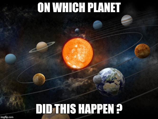 Solar System | ON WHICH PLANET DID THIS HAPPEN ? | image tagged in solar system | made w/ Imgflip meme maker