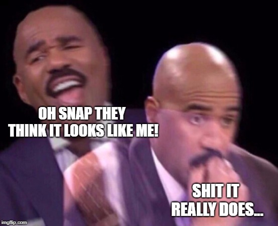 Steve Harvey Laughing Serious | OH SNAP THEY THINK IT LOOKS LIKE ME! SHIT IT REALLY DOES... | image tagged in steve harvey laughing serious | made w/ Imgflip meme maker