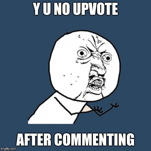 Y U No | Y U NO UPVOTE; AFTER COMMENTING | image tagged in memes,y u no | made w/ Imgflip meme maker
