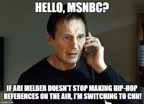 Liam Neeson Taken 2 Meme | HELLO, MSNBC? IF ARI MELBER DOESN'T STOP MAKING HIP-HOP REFERENCES ON THE AIR, I'M SWITCHING TO CNN! | image tagged in memes,liam neeson taken 2 | made w/ Imgflip meme maker