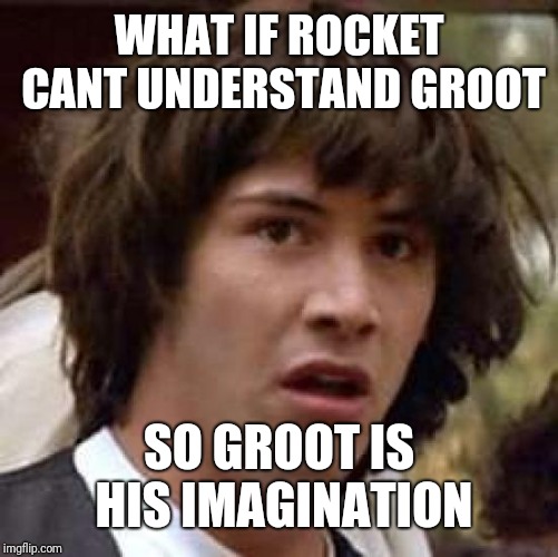 Conspiracy Keanu | WHAT IF ROCKET CANT UNDERSTAND GROOT; SO GROOT IS HIS IMAGINATION | image tagged in memes,conspiracy keanu | made w/ Imgflip meme maker