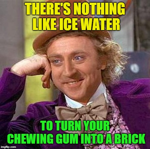 Y'all know it's true | THERE'S NOTHING LIKE ICE WATER; TO TURN YOUR CHEWING GUM INTO A BRICK | image tagged in memes,creepy condescending wonka,chewing gum,ice water,bricks | made w/ Imgflip meme maker
