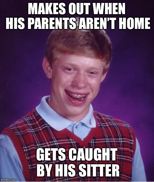 Bad Luck Brian | MAKES OUT WHEN HIS PARENTS AREN’T HOME; GETS CAUGHT BY HIS SITTER | image tagged in memes,bad luck brian | made w/ Imgflip meme maker