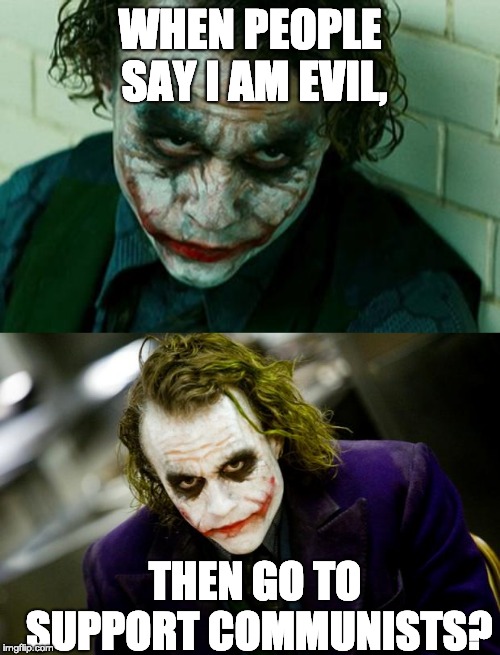 WHEN PEOPLE SAY I AM EVIL, THEN GO TO SUPPORT COMMUNISTS? | image tagged in the joker really,why so serious joker | made w/ Imgflip meme maker