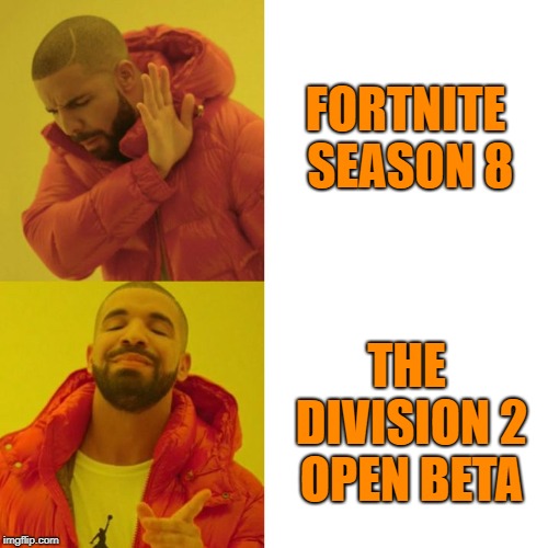 Drake Blank | FORTNITE SEASON 8; THE DIVISION 2 OPEN BETA | image tagged in drake blank | made w/ Imgflip meme maker