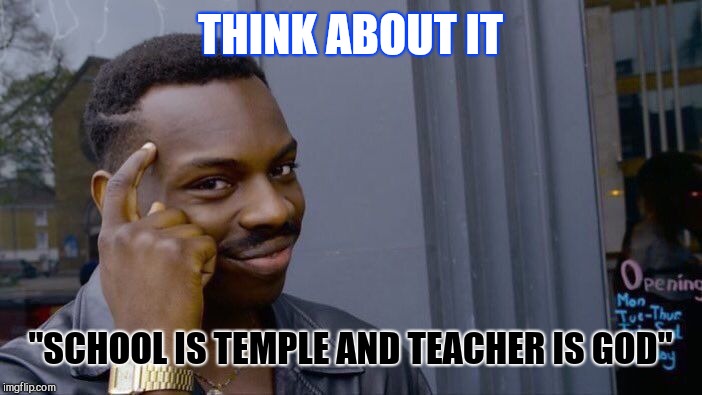 Roll Safe Think About It Meme | THINK ABOUT IT; "SCHOOL IS TEMPLE AND TEACHER IS GOD" | image tagged in memes,roll safe think about it | made w/ Imgflip meme maker