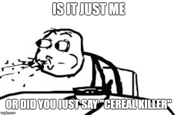 IS IT JUST ME OR DID YOU JUST SAY "CEREAL KILLER" | image tagged in memes,cereal guy spitting | made w/ Imgflip meme maker