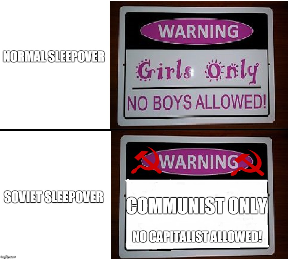 Soviet Sleepover | NORMAL SLEEPOVER; COMMUNIST ONLY; SOVIET SLEEPOVER; NO CAPITALIST ALLOWED! | image tagged in memes,no boys allowed,sleepover,justgirlythings,soviet,girls only | made w/ Imgflip meme maker