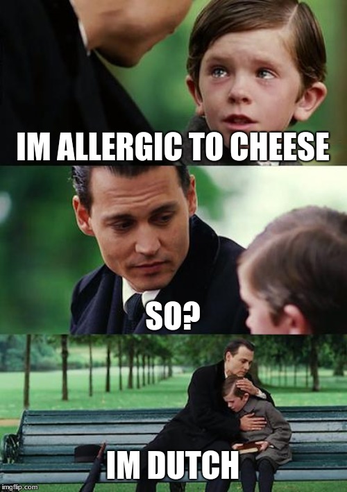 Dutch cheese meme | IM ALLERGIC TO CHEESE; SO? IM DUTCH | image tagged in memes,finding neverland,cheese | made w/ Imgflip meme maker