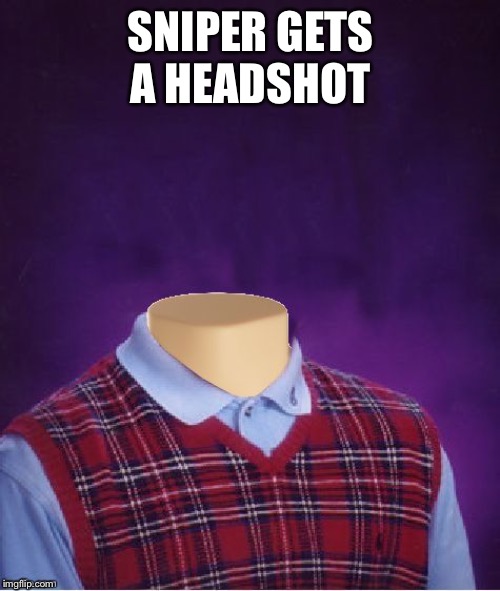Bad Luck Brian Headless | SNIPER GETS A HEADSHOT | image tagged in bad luck brian headless | made w/ Imgflip meme maker