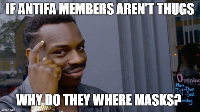 Roll Safe Think About It Meme | IF ANTIFA MEMBERS AREN'T THUGS; WHY DO THEY WHERE MASKS? | image tagged in memes,roll safe think about it,antifa | made w/ Imgflip meme maker
