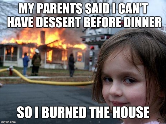 Disaster Girl | MY PARENTS SAID I CAN'T HAVE DESSERT BEFORE DINNER; SO I BURNED THE HOUSE | image tagged in memes,disaster girl | made w/ Imgflip meme maker