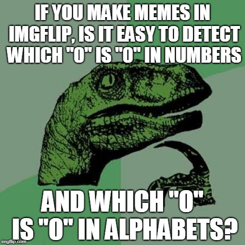 "O" And "0" | IF YOU MAKE MEMES IN IMGFLIP, IS IT EASY TO DETECT WHICH "0" IS "0" IN NUMBERS; AND WHICH "O" IS "O" IN ALPHABETS? | image tagged in memes,philosoraptor | made w/ Imgflip meme maker
