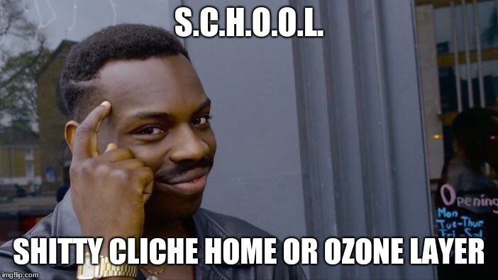 Roll Safe Think About It | S.C.H.O.O.L. SHITTY CLICHE HOME OR OZONE LAYER | image tagged in memes,roll safe think about it | made w/ Imgflip meme maker