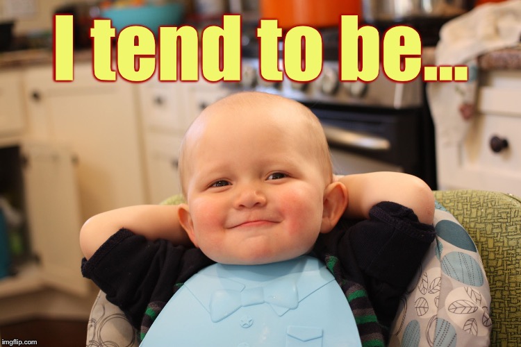 Baby Boss Relaxed Smug Content | I tend to be... | image tagged in baby boss relaxed smug content | made w/ Imgflip meme maker