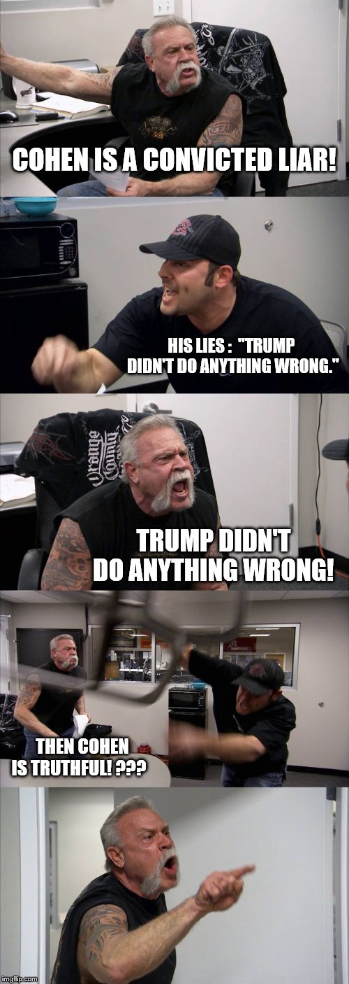 Cohen Is A Liar | COHEN IS A CONVICTED LIAR! HIS LIES :  "TRUMP DIDN'T DO ANYTHING WRONG."; TRUMP DIDN'T DO ANYTHING WRONG! THEN COHEN IS TRUTHFUL! ??? | image tagged in memes,american chopper argument | made w/ Imgflip meme maker