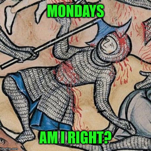 Mondays | MONDAYS; AM I RIGHT? | image tagged in funny,humor,medieval | made w/ Imgflip meme maker