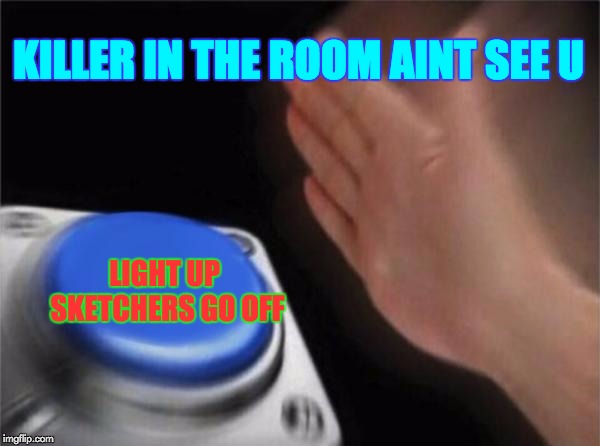 Blank Nut Button | KILLER IN THE ROOM AINT SEE U; LIGHT UP SKETCHERS GO OFF | image tagged in memes,blank nut button | made w/ Imgflip meme maker