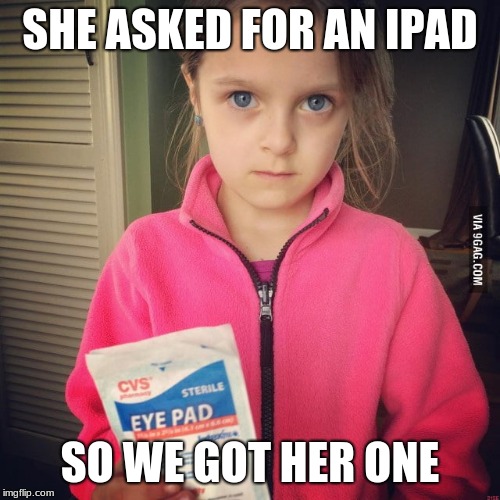 Parents are Savage | SHE ASKED FOR AN IPAD; SO WE GOT HER ONE | image tagged in savage,ipad,funny,funny memes,fun,parents | made w/ Imgflip meme maker