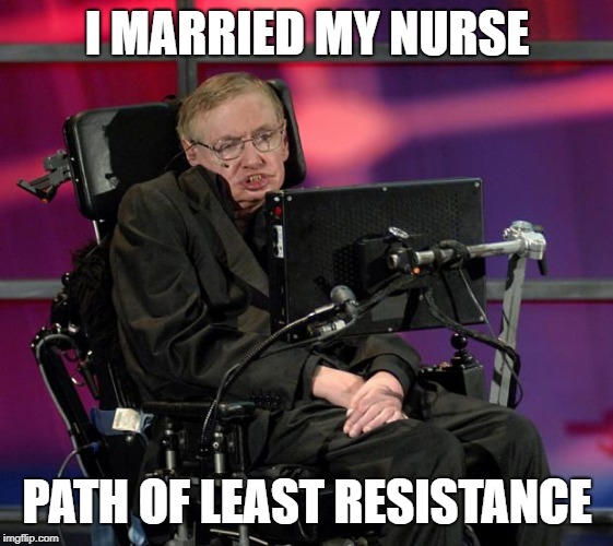 Stephen Hawking | I MARRIED MY NURSE PATH OF LEAST RESISTANCE | image tagged in stephen hawking | made w/ Imgflip meme maker