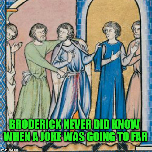 Broderick | BRODERICK NEVER DID KNOW WHEN A JOKE WAS GOING TO FAR | image tagged in funny,humor,medieval | made w/ Imgflip meme maker