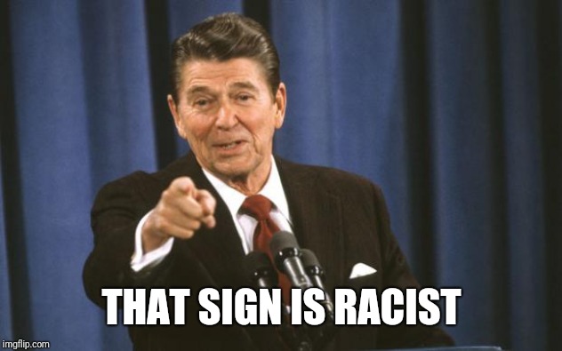 Ronald Reagan | THAT SIGN IS RACIST | image tagged in ronald reagan | made w/ Imgflip meme maker